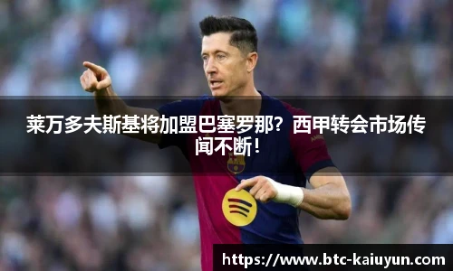 莱万多夫斯基将加盟巴塞罗那？西甲转会市场传闻不断！