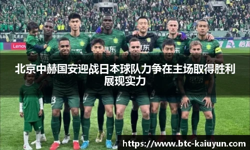 北京中赫国安迎战日本球队力争在主场取得胜利展现实力